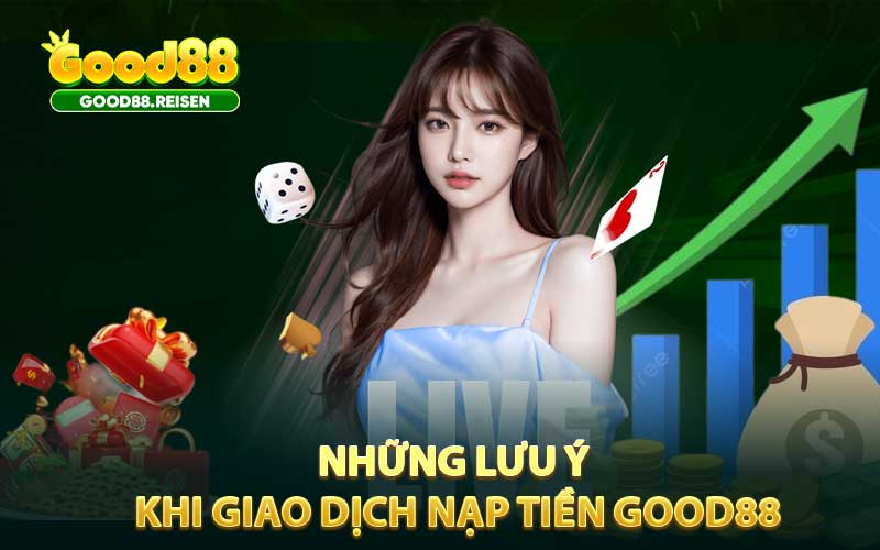 Những lưu ý khi giao dịch nạp tiền Good88